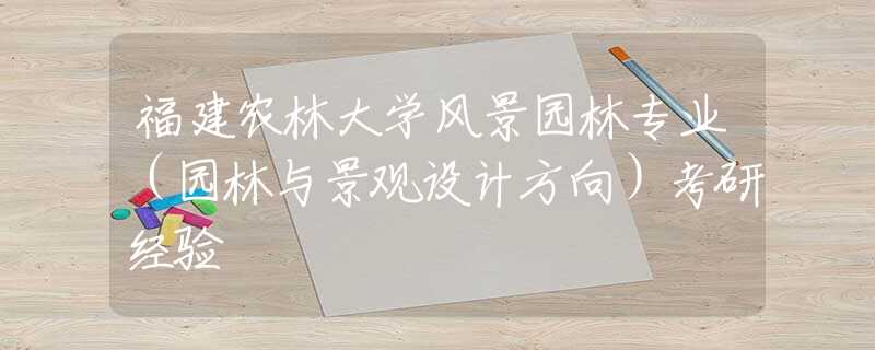福建農(nóng)林大學(xué)風(fēng)景園林專業(yè)（園林與景觀設(shè)計(jì)方向）考研經(jīng)驗(yàn)