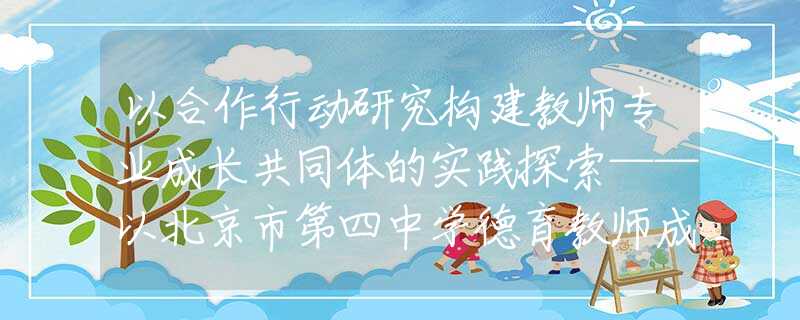 以合作行動(dòng)研究構(gòu)建教師專業(yè)成長共同體的實(shí)踐探索——以北京市第四中學(xué)德育教師成長共同體建設(shè)為例