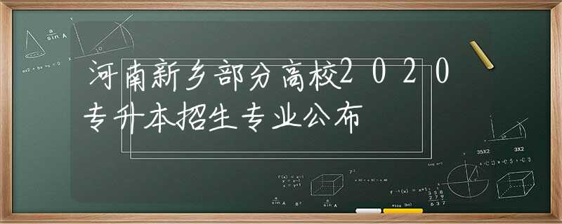 河南新鄉(xiāng)部分高校2020專升本招生專業(yè)公布