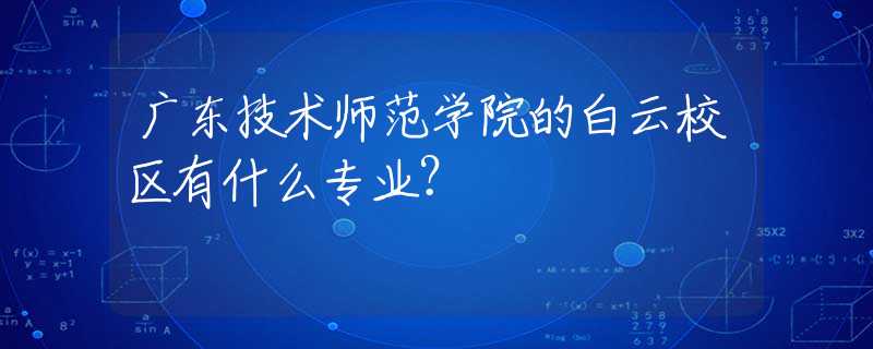 廣東技術(shù)師范學(xué)院的白云校區(qū)有什么專業(yè)？