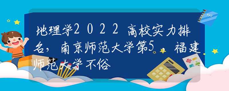地理學2022高校實力排名，南京師范大學第5，福建師范大學不俗