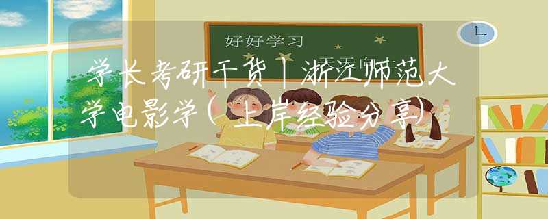 學(xué)長(zhǎng)考研干貨丨浙江師范大學(xué)電影學(xué)(上岸經(jīng)驗(yàn)分享)