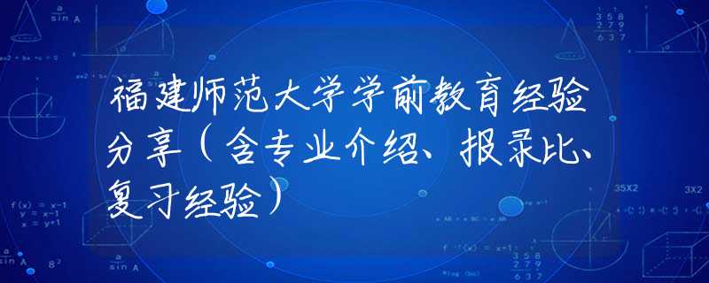 福建師范大學(xué)學(xué)前教育經(jīng)驗(yàn)分享（含專業(yè)介紹、報(bào)錄比、復(fù)習(xí)經(jīng)驗(yàn)）