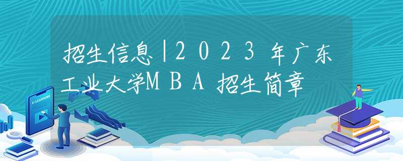招生信息｜2023年廣東工業(yè)大學(xué)MBA招生簡章