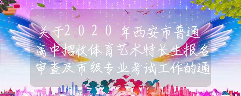 關(guān)于2020年西安市普通高中招收體育藝術(shù)特長(zhǎng)生報(bào)名審查及市級(jí)專業(yè)考試工作的通知
