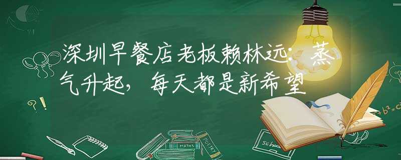 深圳早餐店老板賴林遠(yuǎn)：蒸氣升起，每天都是新希望