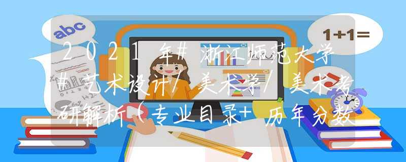 2021年#浙江師范大學(xué)#藝術(shù)設(shè)計(jì)/美術(shù)學(xué)/美術(shù)考研解析（專業(yè)目錄+歷年分?jǐn)?shù)線統(tǒng)計(jì)+參考書(shū)目）