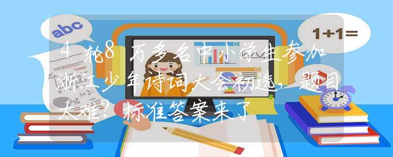 4輪8萬多名中小學(xué)生參加浙江少年詩詞大會初選，題目太難？標(biāo)準(zhǔn)答案來了