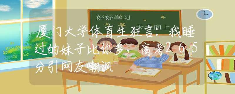 廈門大學體育生狂言：我睡過的妹子比你多，高考265分引網(wǎng)友嘲諷