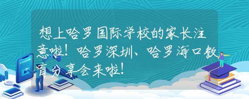想上哈羅國(guó)際學(xué)校的家長(zhǎng)注意啦！哈羅深圳、哈羅?？诮逃窒頃?huì)來(lái)啦！