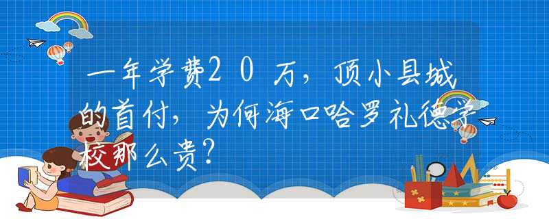 一年學(xué)費(fèi)20萬(wàn)，頂小縣城的首付，為何?？诠_禮德學(xué)校那么貴？