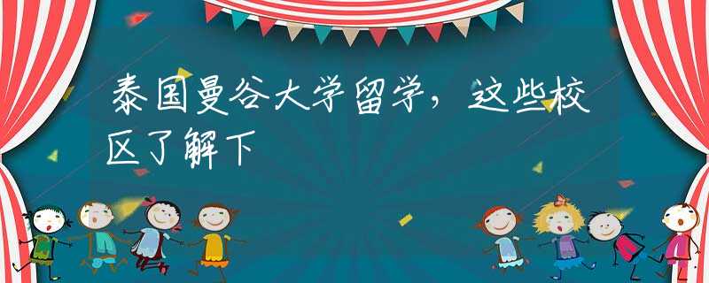 泰國(guó)曼谷大學(xué)留學(xué)，這些校區(qū)了解下