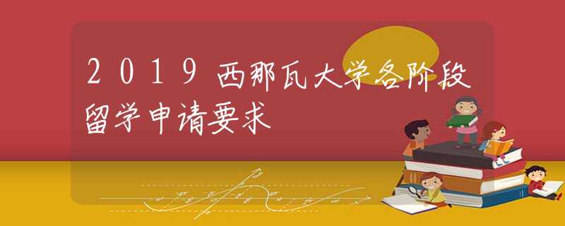 2019西那瓦大學(xué)各階段留學(xué)申請(qǐng)要求