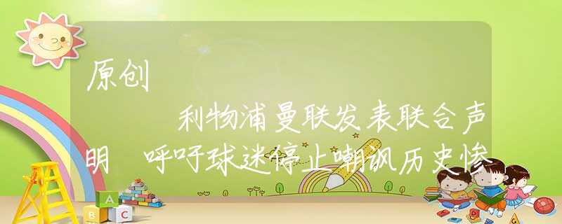 原創(chuàng)
            利物浦曼聯(lián)發(fā)表聯(lián)合聲明 呼吁球迷停止嘲諷歷史慘案