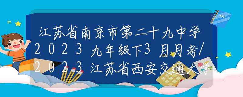 江蘇省南京市第二十九中學2023九年級下3月月考/2023江蘇省西安交通大學蘇州附屬中學中考數(shù)學零模試卷