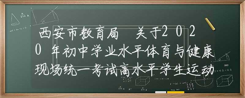 西安市教育局 關(guān)于2020年初中學業(yè)水平體育與健康現(xiàn)場統(tǒng)一考試高水平學生運動員免試認定工作的通知