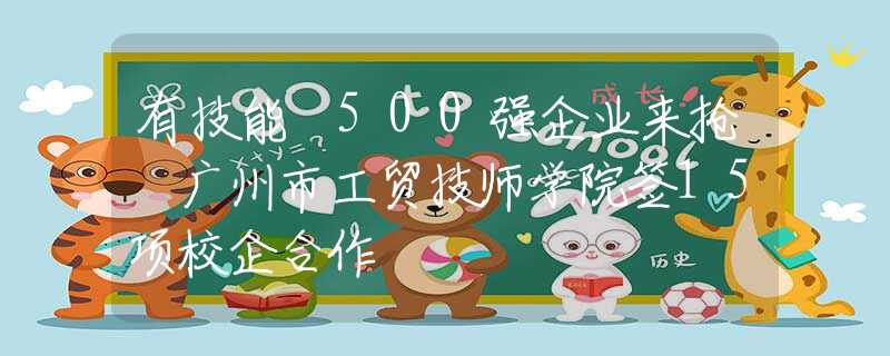 有技能 500強企業(yè)來搶 廣州市工貿(mào)技師學院簽15項校企合作