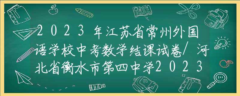 2023年江蘇省常州外國語學校中考數(shù)學結(jié)課試卷/河北省衡水市第四中學2023九年級下學期第二次月考數(shù)學試卷