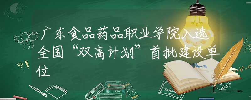 廣東食品藥品職業(yè)學(xué)院入選全國(guó)“雙高計(jì)劃”首批建設(shè)單位
