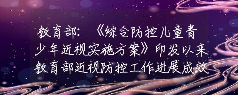 教育部：《綜合防控兒童青少年近視實(shí)施方案》印發(fā)以來(lái)教育部近視防控工作進(jìn)展成效