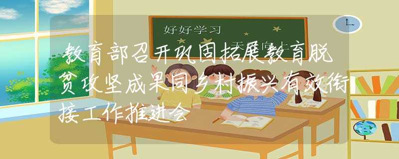 教育部召開鞏固拓展教育脫貧攻堅成果同鄉(xiāng)村振興有效銜接工作推進(jìn)會