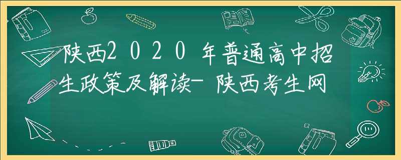 陜西2020年普通高中招生政策及解讀-陜西考生網(wǎng)