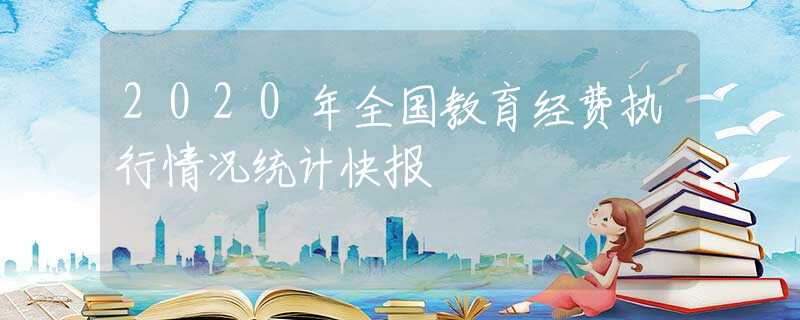 2020年全國教育經(jīng)費執(zhí)行情況統(tǒng)計快報
