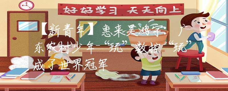 【新青年】惠來吳鴻宇：廣東農(nóng)村少年“玩”數(shù)控“玩”成了世界冠軍