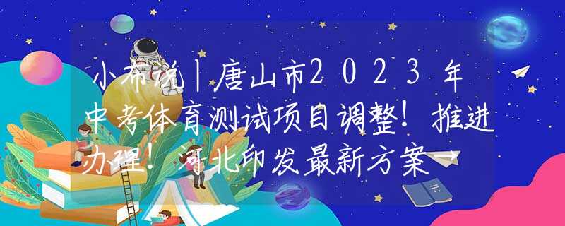 小布說丨唐山市2023年中考體育測試項目調(diào)整！推進辦理！河北印發(fā)最新方案→