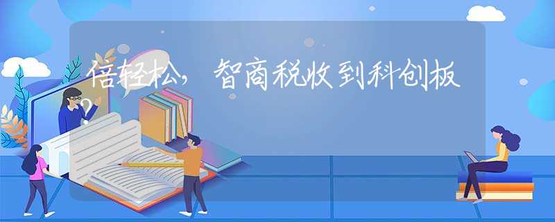 倍輕松，智商稅收到科創(chuàng)板？