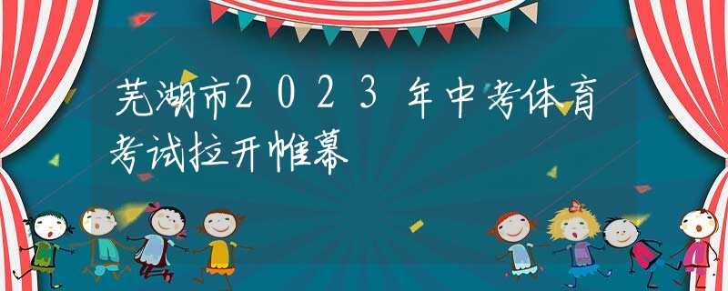 蕪湖市2023年中考體育考試?yán)_帷幕