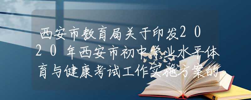 西安市教育局關(guān)于印發(fā)2020年西安市初中學(xué)業(yè)水平體育與健康考試工作實(shí)施方案的通知