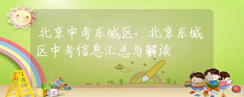 北京中考東城區(qū)，北京東城區(qū)中考信息匯總與解讀