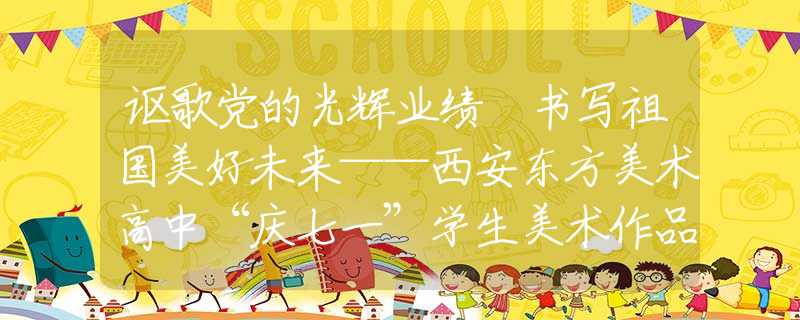謳歌黨的光輝業(yè)績 書寫祖國美好未來——西安東方美術(shù)高中“慶七一”學(xué)生美術(shù)作品展在亮寶樓開幕