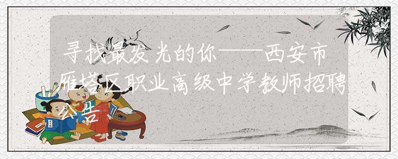 尋找最發(fā)光的你——西安市雁塔區(qū)職業(yè)高級(jí)中學(xué)教師招聘公告