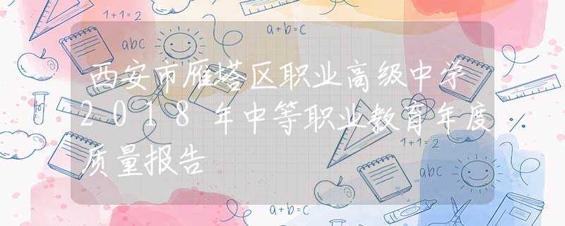 西安市雁塔區(qū)職業(yè)高級(jí)中學(xué)2018年中等職業(yè)教育年度質(zhì)量報(bào)告
