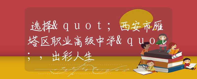 選擇"西安市雁塔區(qū)職業(yè)高級(jí)中學(xué)"，出彩人生