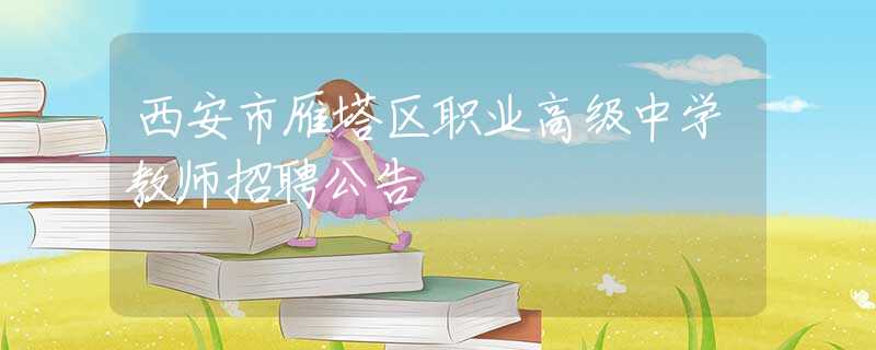 西安市雁塔區(qū)職業(yè)高級中學教師招聘公告