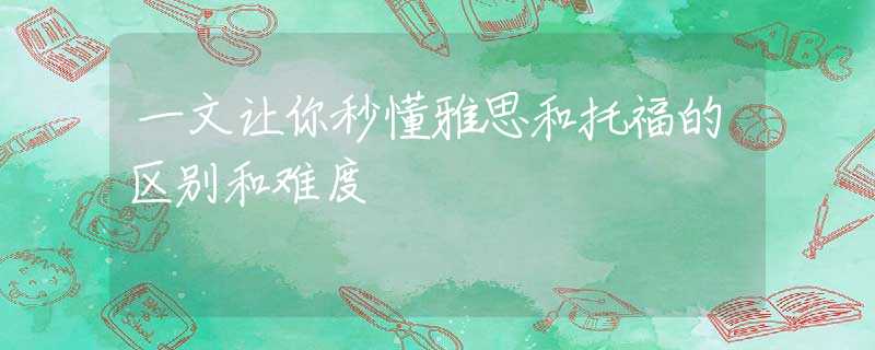 一文讓你秒懂雅思和托福的區(qū)別和難度