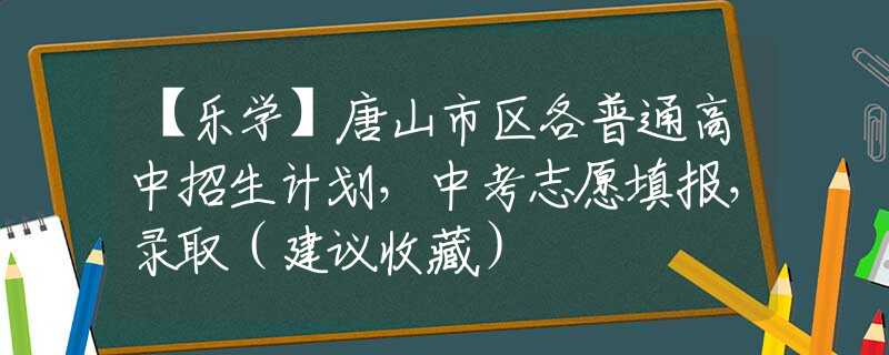 【樂(lè)學(xué)】唐山市區(qū)各普通高中招生計(jì)劃，中考志愿填報(bào)，錄取（建議收藏）