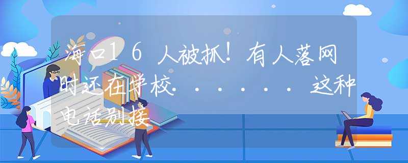 ?？?6人被抓！有人落網(wǎng)時還在學(xué)校......這種電話別接