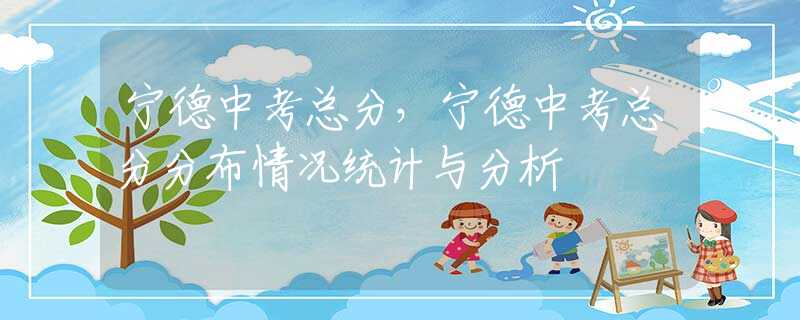 寧德中考總分，寧德中考總分分布情況統(tǒng)計(jì)與分析