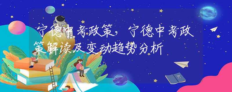 寧德中考政策，寧德中考政策解讀及變動趨勢分析