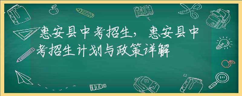 惠安縣中考招生，惠安縣中考招生計劃與政策詳解