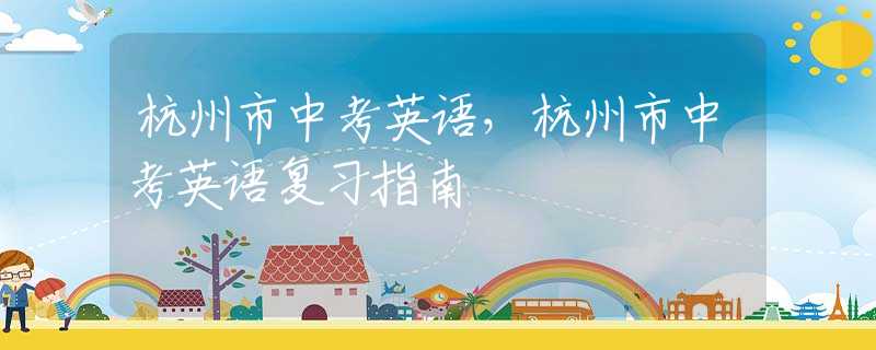 杭州市中考英語，杭州市中考英語復(fù)習(xí)指南