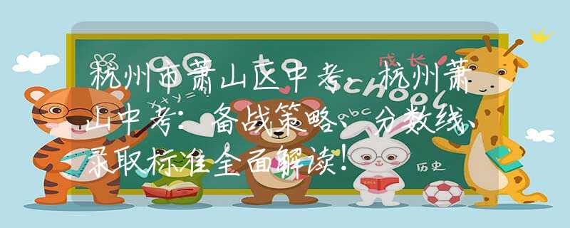 杭州市蕭山區(qū)中考，杭州蕭山中考：備戰(zhàn)策略、分?jǐn)?shù)線、錄取標(biāo)準(zhǔn)全面解讀！