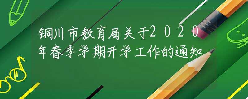 銅川市教育局關(guān)于2020年春季學(xué)期開學(xué)工作的通知