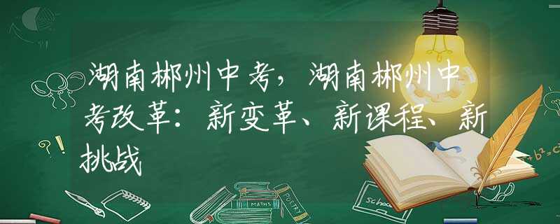 湖南郴州中考，湖南郴州中考改革：新變革、新課程、新挑戰(zhàn)