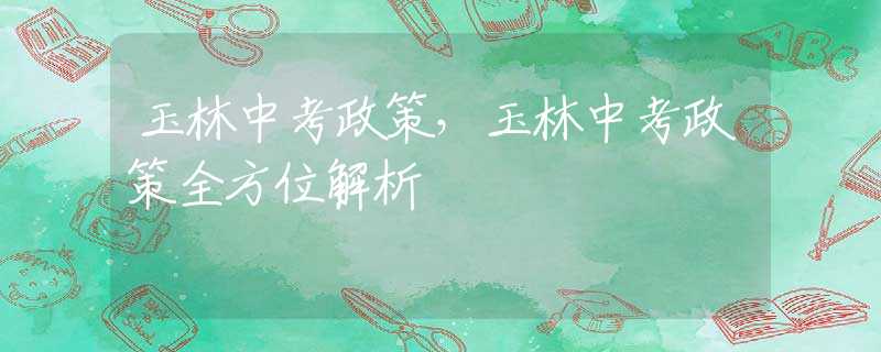 玉林中考政策，玉林中考政策全方位解析