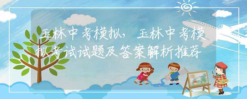 玉林中考模擬，玉林中考模擬考試試題及答案解析推薦